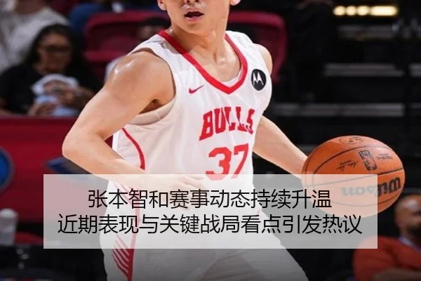 张本智和赛事动态持续升温 近期表现与关键战局看点引发热议